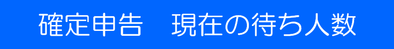 確定申告 現在の待ち人数はこちら